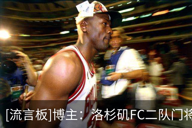 [流言板]博主：洛杉矶FC二队门将刘邵子洋夏窗有望回归国内联赛